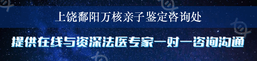 上饶鄱阳万核亲子鉴定咨询处